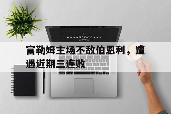 富勒姆主场不敌伯恩利，遭遇近期三连败