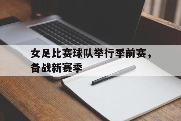 女足比赛球队举行季前赛，备战新赛季