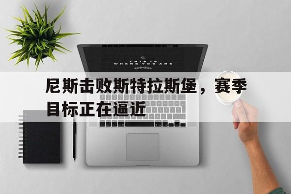 尼斯击败斯特拉斯堡，赛季目标正在逼近