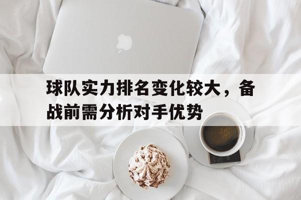 球队实力排名变化较大，备战前需分析对手优势