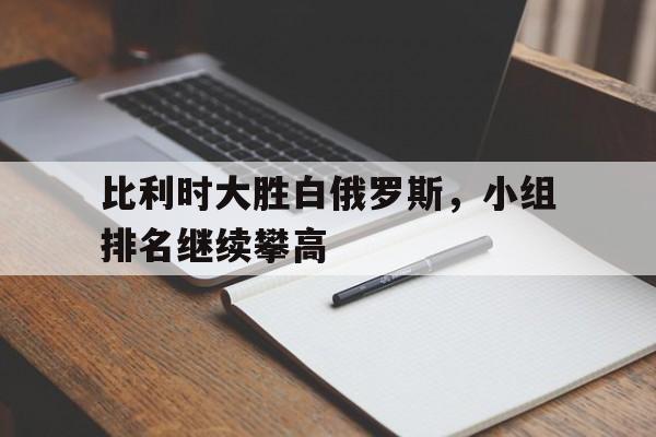 比利时大胜白俄罗斯，小组排名继续攀高