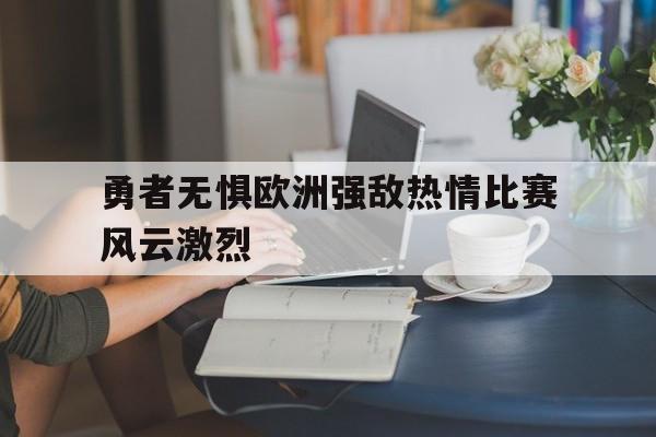 勇者无惧欧洲强敌热情比赛风云激烈