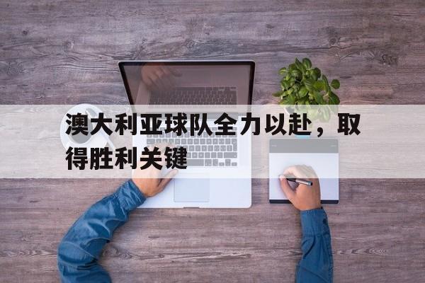 澳大利亚球队全力以赴，取得胜利关键