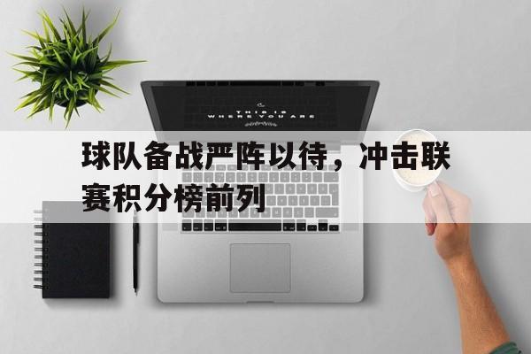 球队备战严阵以待，冲击联赛积分榜前列